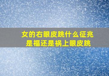 女的右眼皮跳什么征兆 是福还是祸上眼皮跳